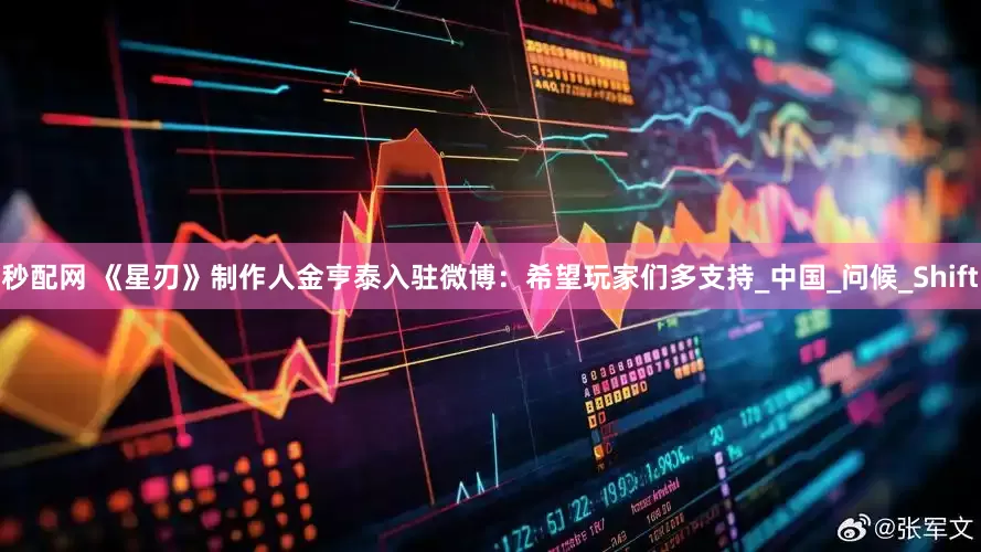 秒配网 《星刃》制作人金亨泰入驻微博：希望玩家们多支持_中国_问候_Shift