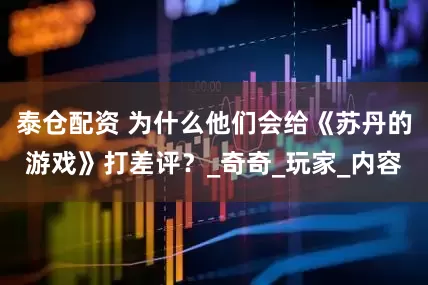 泰仓配资 为什么他们会给《苏丹的游戏》打差评？_奇奇_玩家_内容