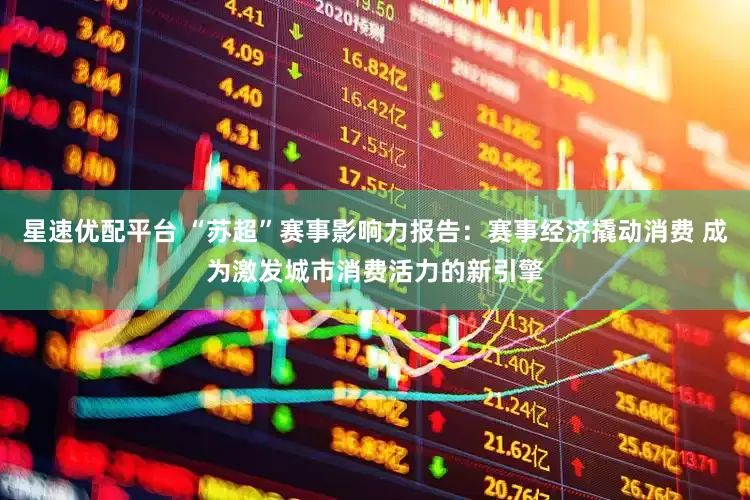 星速优配平台 “苏超”赛事影响力报告：赛事经济撬动消费 成为激发城市消费活力的新引擎