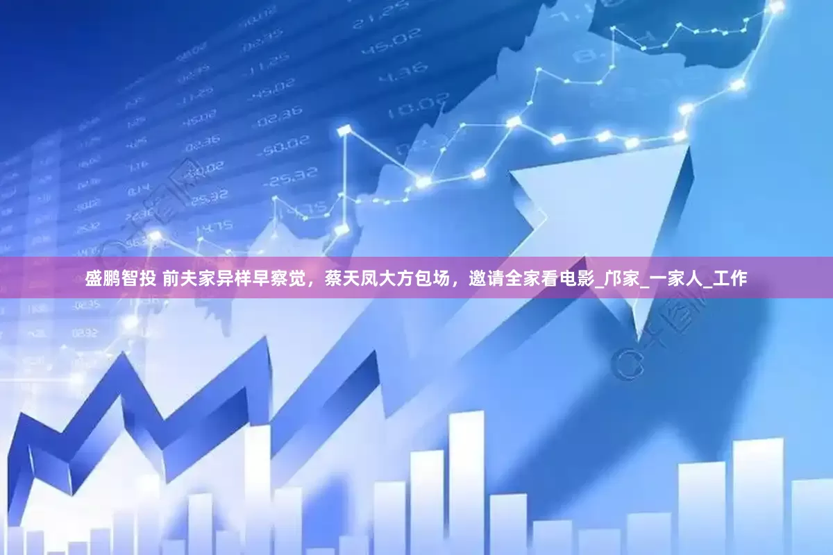 盛鹏智投 前夫家异样早察觉，蔡天凤大方包场，邀请全家看电影_邝家_一家人_工作