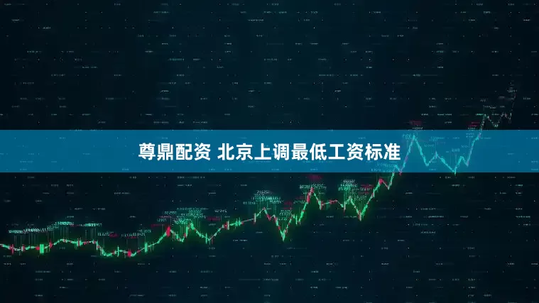 尊鼎配资 北京上调最低工资标准