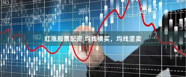 红涨股票配资 均线横买，均线竖卖