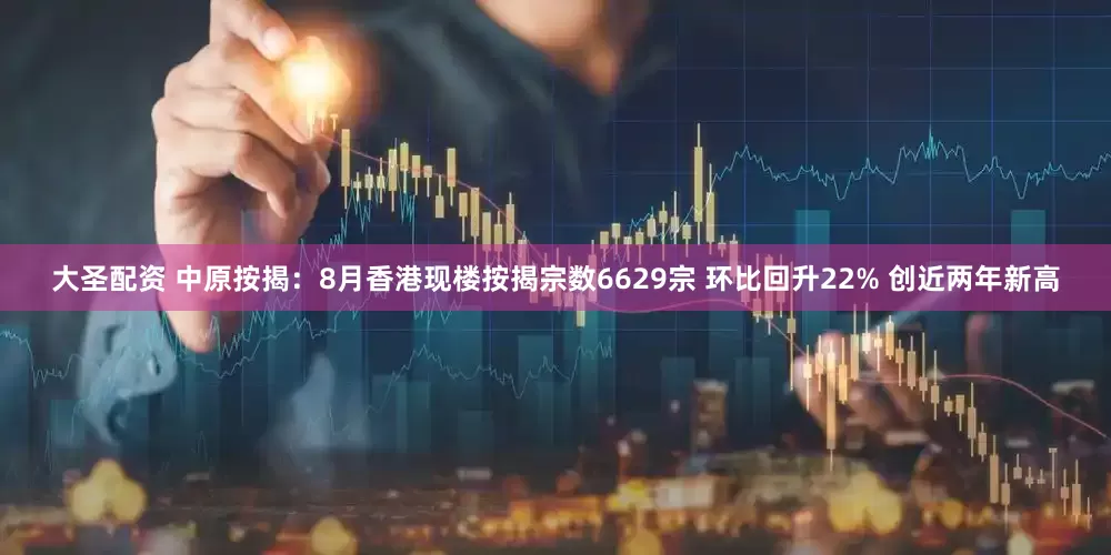 大圣配资 中原按揭：8月香港现楼按揭宗数6629宗 环比回升22% 创近两年新高