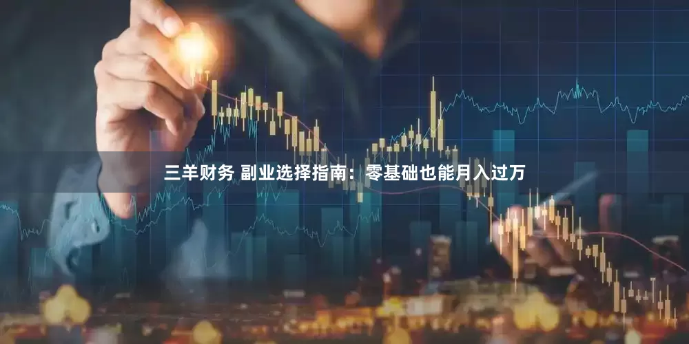 三羊财务 副业选择指南：零基础也能月入过万