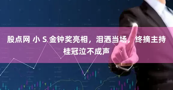股点网 小 S 金钟奖亮相，泪洒当场，终摘主持桂冠泣不成声