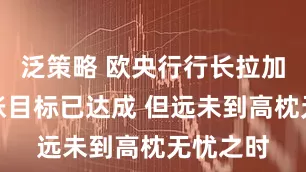 泛策略 欧央行行长拉加德：通胀目标已达成 但远未到高枕无忧之时