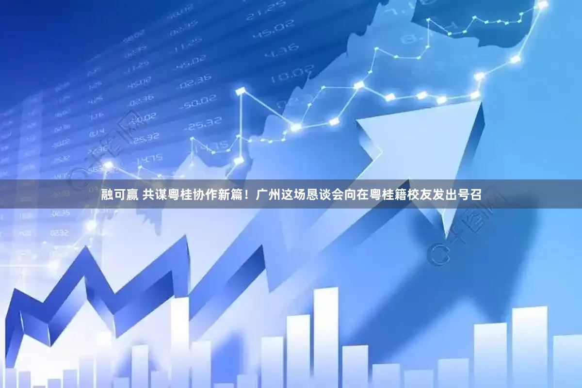 融可赢 共谋粤桂协作新篇！广州这场恳谈会向在粤桂籍校友发出号召